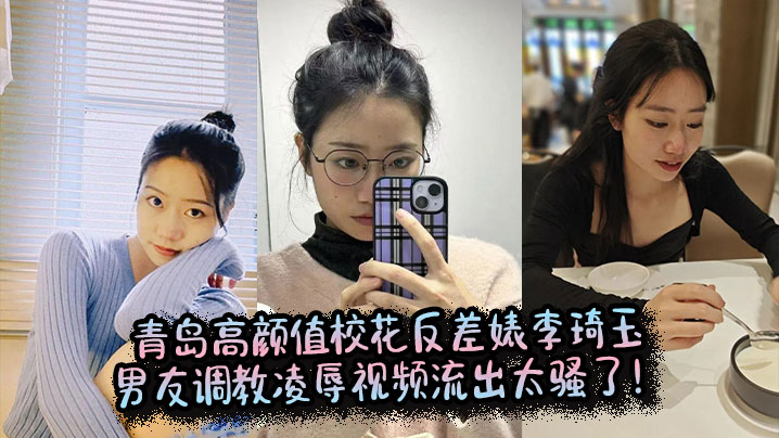 青岛校花李琦玉被男友调教！反差婊爆操内射凌辱视频流出