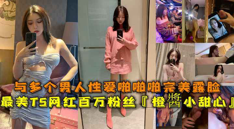 极品TS橙酱小甜心 百万粉丝网红 被多男轮番狂干 完美露脸内射