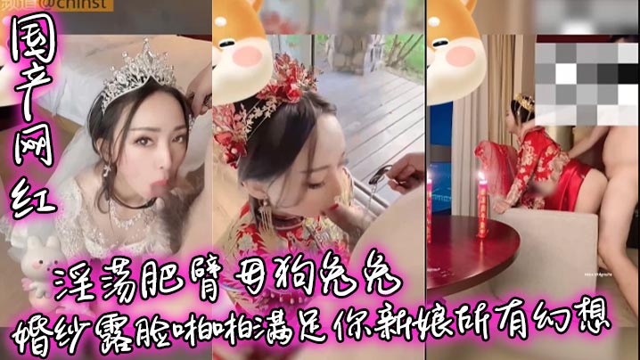 国产网红兔兔婚纱露脸 肥臂母狗被狂干内射 满足新娘幻想