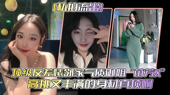 反差婊苗芳X！邻家御姐被偷拍流出 高挑丰乳爆操内射